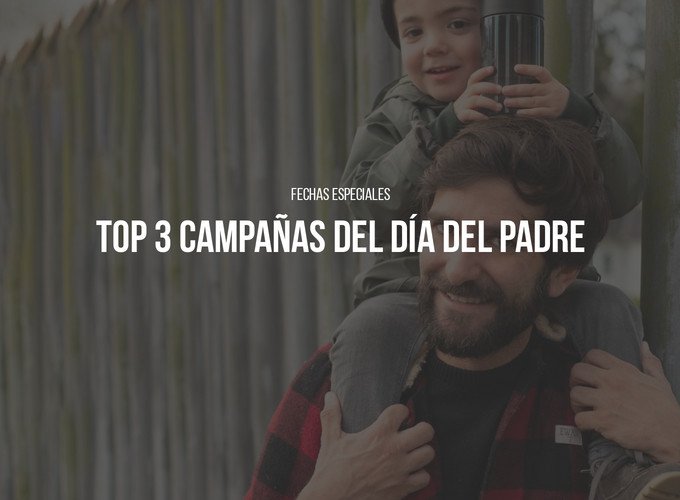 Top 3 de las mejores campañas por el día del padre – Markapasos